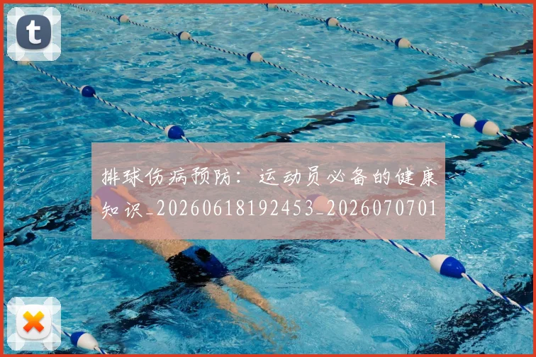 排球伤病预防：运动员必备的健康知识_20260618192453_20260707015033