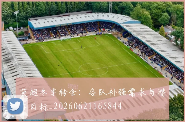 英超冬季转会:各队补强需求与潜在目标_20260621165844