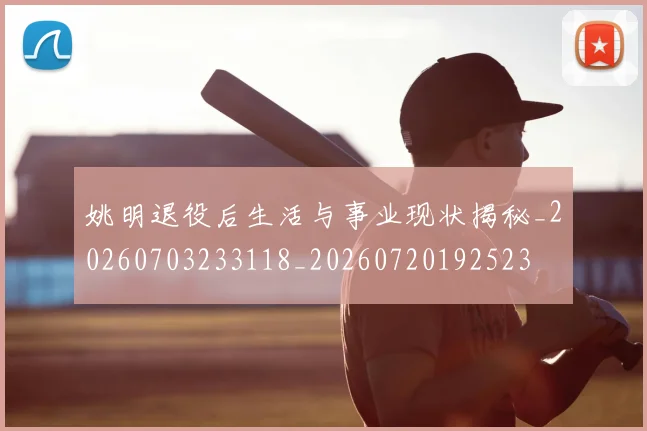 姚明退役后生活与事业现状揭秘_20260703233118_20260720192523