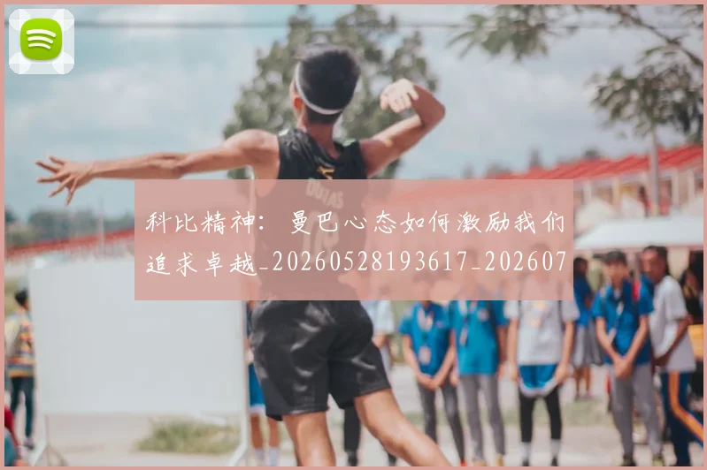 科比精神:曼巴心态如何激励我们追求卓越_20260528193617_20260708195407