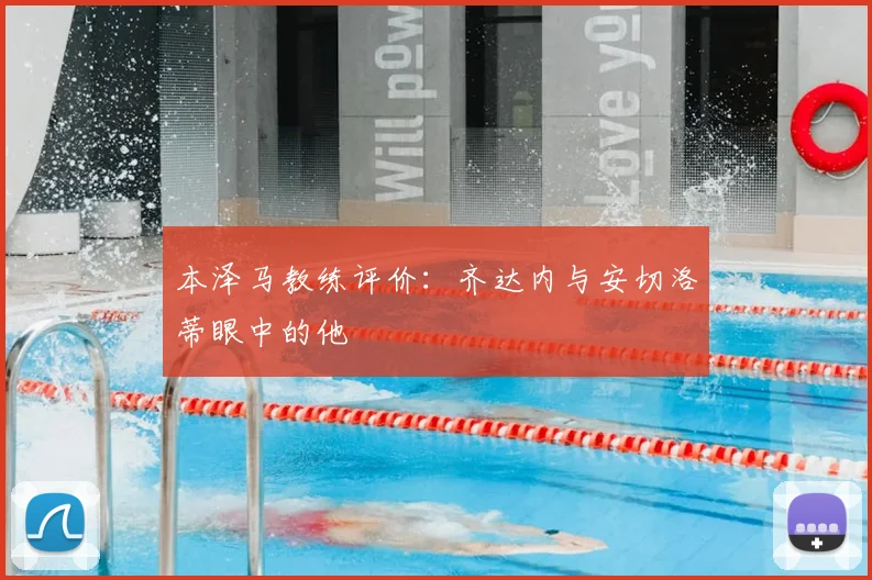 本泽马教练评价:齐达内与安切洛蒂眼中的他