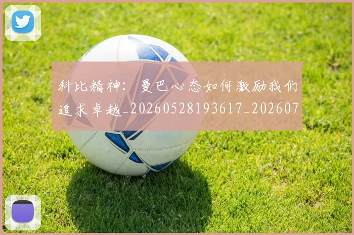 科比精神:曼巴心态如何激励我们追求卓越_20260528193617_20260708195407