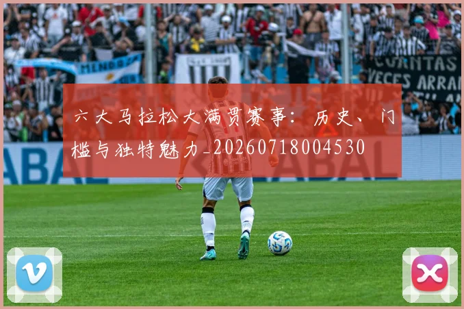 六大马拉松大满贯赛事:历史、门槛与独特魅力_20260718004530