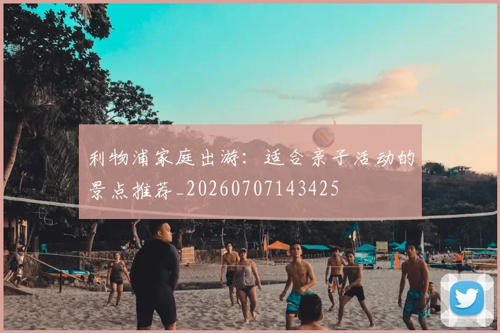 利物浦家庭出游：适合亲子活动的景点推荐_20260707143425