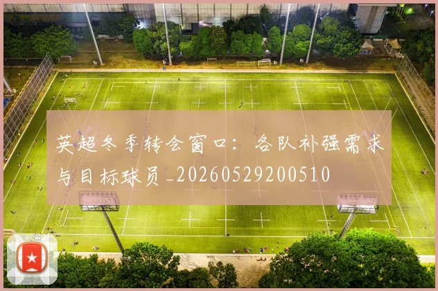 英超冬季转会窗口：各队补强需求与目标球员_20260529200510