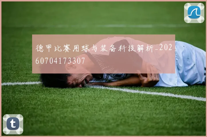 德甲比赛用球与装备科技解析_20260704173307