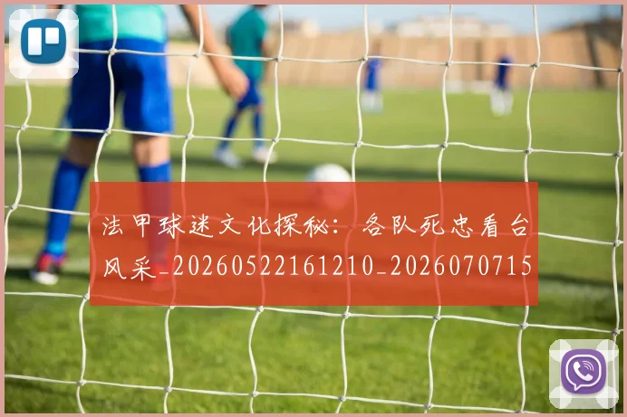 法甲球迷文化探秘：各队死忠看台风采_20260522161210_20260707153603