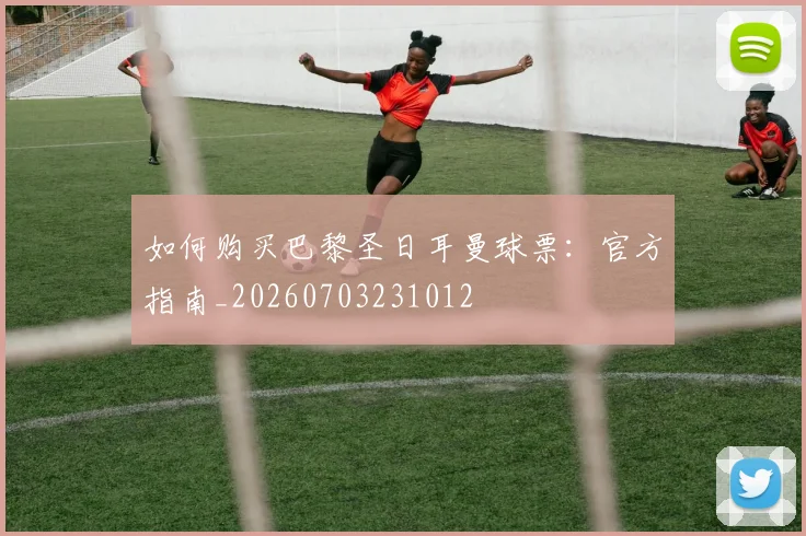 如何购买巴黎圣日耳曼球票：官方指南_20260703231012