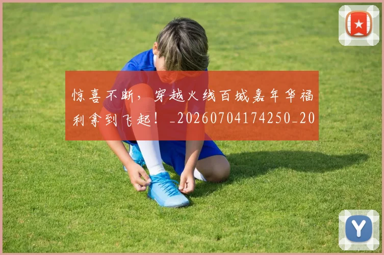 惊喜不断,穿越火线百城嘉年华福利拿到飞起!_20260704174250_20260723172700