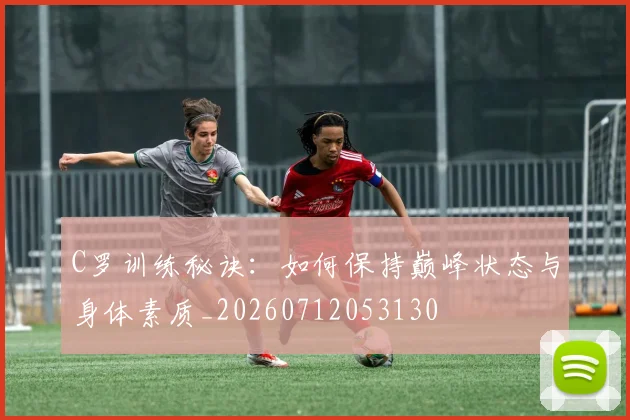 C罗训练秘诀:如何保持巅峰状态与身体素质_20260712053130