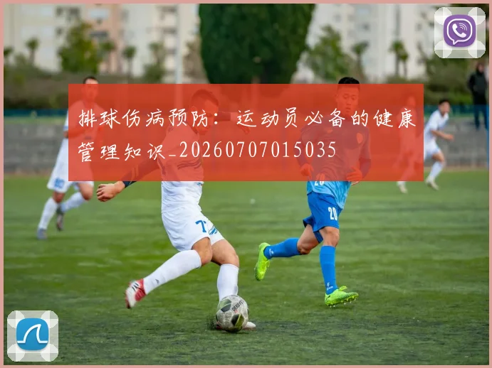 排球伤病预防：运动员必备的健康管理知识_20260707015035