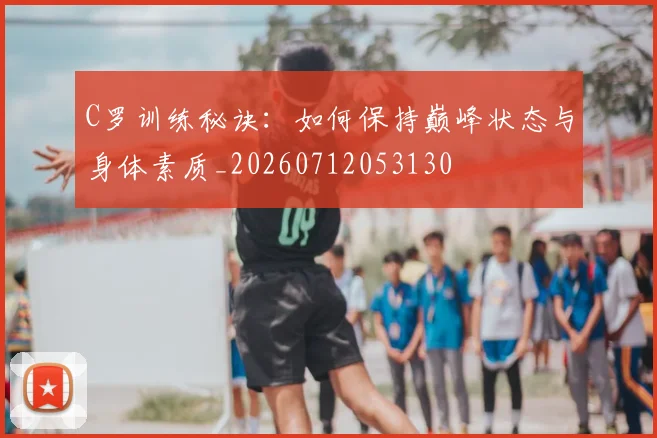 C罗训练秘诀:如何保持巅峰状态与身体素质_20260712053130