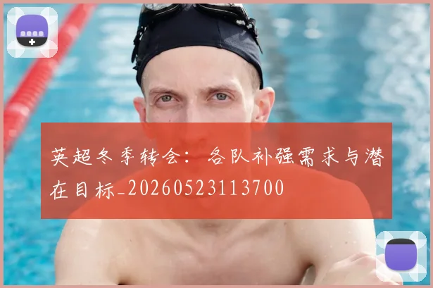 英超冬季转会：各队补强需求与潜在目标_20260523113700