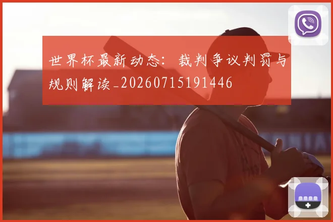 世界杯最新动态：裁判争议判罚与规则解读_20260715191446
