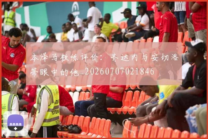本泽马教练评价：齐达内与安切洛蒂眼中的他_20260707021846