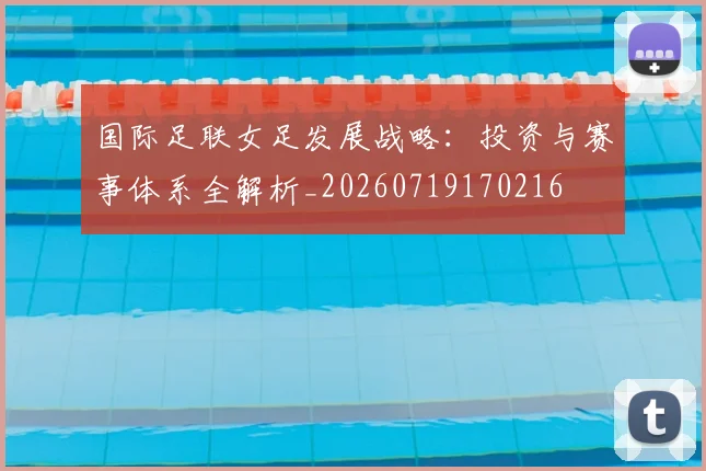 国际足联女足发展战略:投资与赛事体系全解析_20260719170216