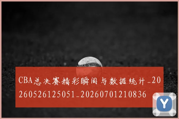 CBA总决赛精彩瞬间与数据统计_20260526125051_20260701210836
