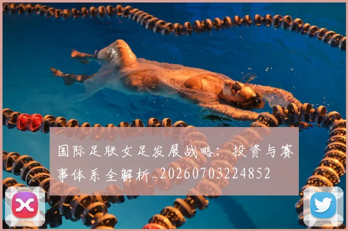 国际足联女足发展战略：投资与赛事体系全解析_20260703224852