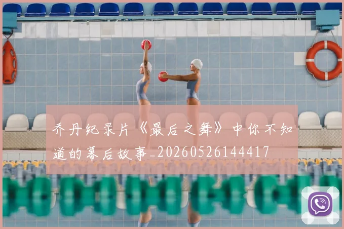 乔丹纪录片《最后之舞》中你不知道的幕后故事_20260526144417