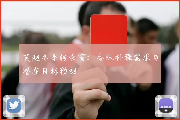 英超冬季转会窗：各队补强需求与潜在目标预测