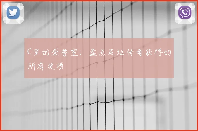 C罗的荣誉室：盘点足坛传奇获得的所有奖项