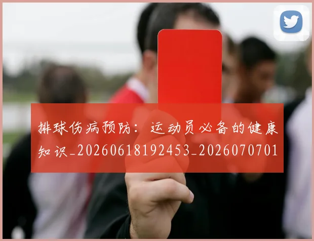 排球伤病预防：运动员必备的健康知识_20260618192453_20260707015033