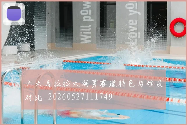 六大马拉松大满贯赛道特色与难度对比_20260527111749