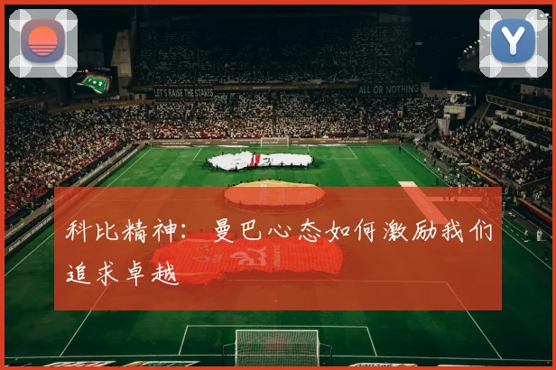科比精神:曼巴心态如何激励我们追求卓越