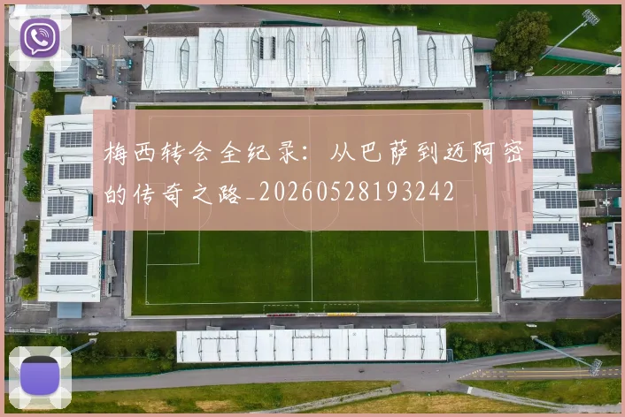 梅西转会全纪录:从巴萨到迈阿密的传奇之路_20260528193242