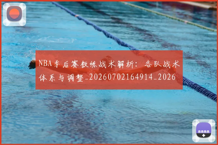 NBA季后赛教练战术解析:各队战术体系与调整_20260702164914_20260714211600