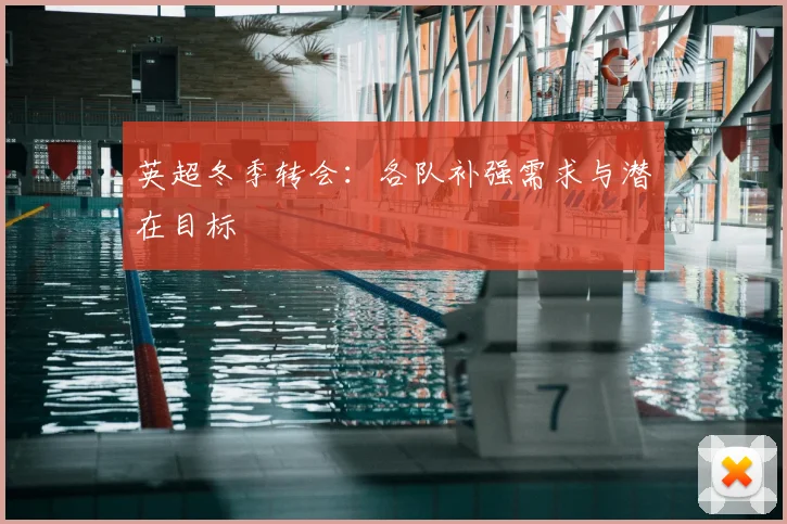 英超冬季转会：各队补强需求与潜在目标