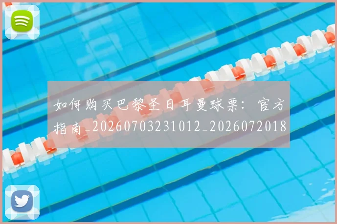 如何购买巴黎圣日耳曼球票：官方指南_20260703231012_20260720183940