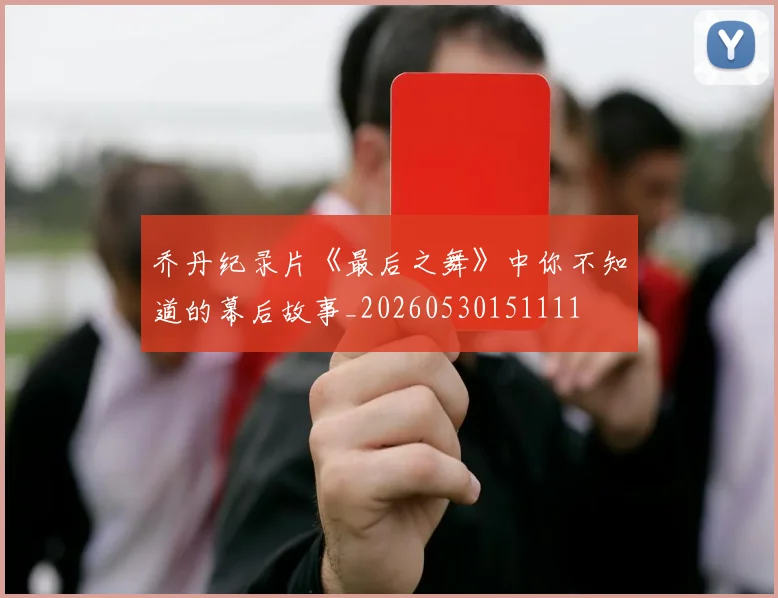 乔丹纪录片《最后之舞》中你不知道的幕后故事_20260530151111